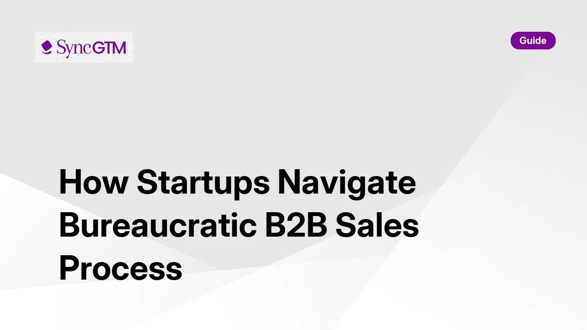 How startups navigate bureaucratic B2B sales process — SyncGTM guide