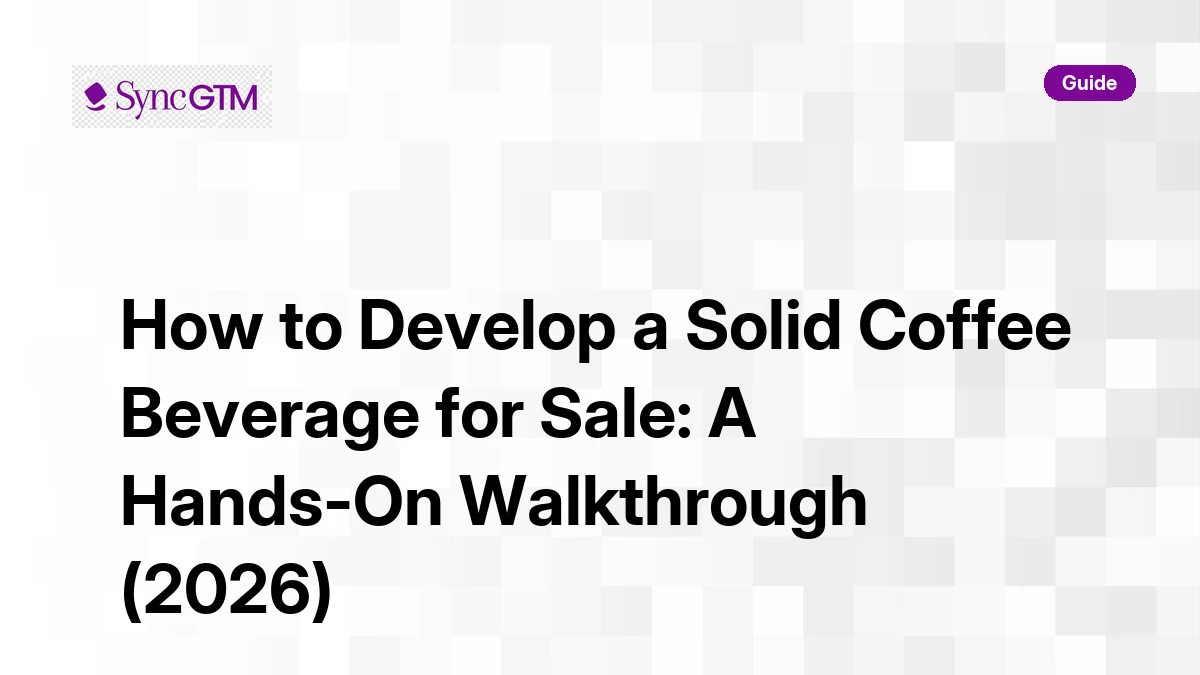 How to develop a solid coffee beverage for sale — step-by-step guide by SyncGTM