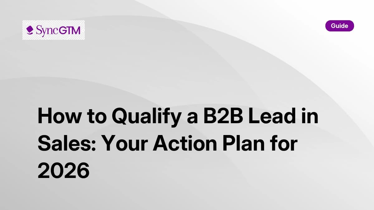 How to qualify a B2B lead in sales — action plan and repeatable workflow by SyncGTM