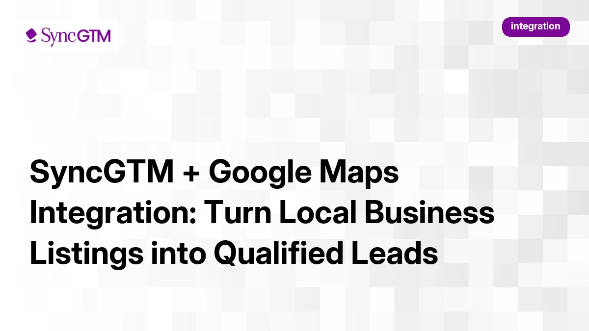SyncGTM + Google Maps Integration: Turn Local Business Listings into Qualified Leads